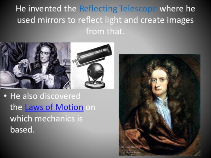 He invented the Reflecting Telescope where he used mirrors to reflect light
