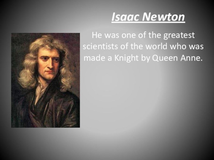Isaac NewtonHe was one of the greatest scientists of the world who
