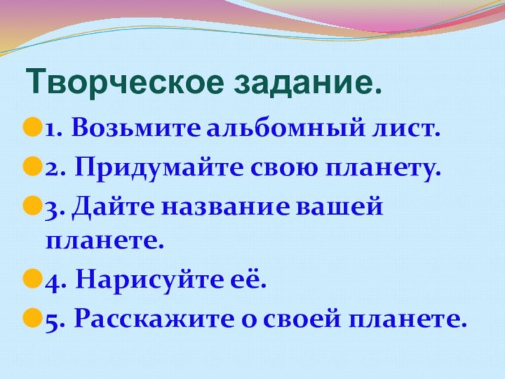 Творческое задание.1. Возьмите альбомный лист.2. Придумайте свою планету.3. Дайте название вашей планете.4.