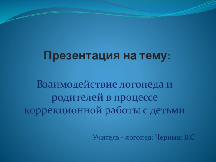 Презентация на тему: Взаимодействие логопеда и родителей в процессе коррекционной работы с