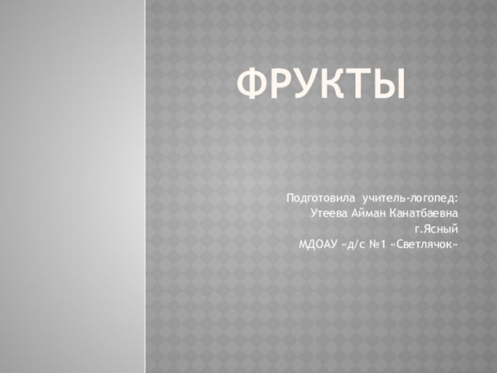 ФруктыПодготовила учитель-логопед:Утеева Айман Канатбаевнаг.Ясный МДОАУ «д/с №1 «Светлячок»