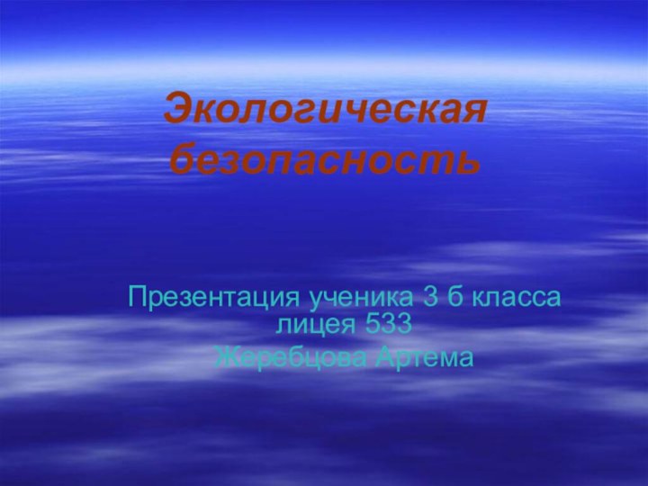 Экологическая безопасностьПрезентация ученика 3 б класса лицея 533Жеребцова Артема