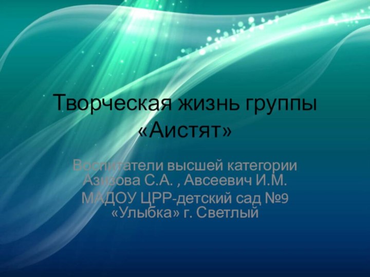 Творческая жизнь группы «Аистят»Воспитатели высшей категории Азизова С.А. , Авсеевич И.М.МАДОУ ЦРР-детский