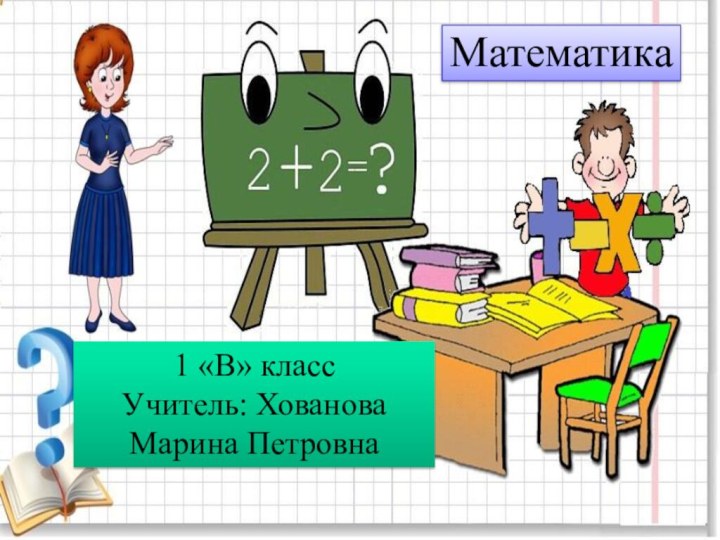 1 «В» классУчитель: Хованова Марина ПетровнаМатематика