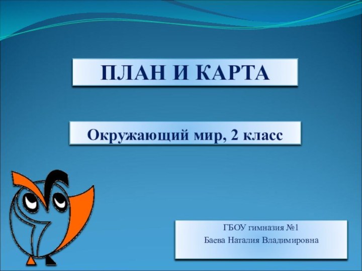 План и картаОкружающий мир, 2 классГБОУ гимназия №1Баева Наталия Владимировна