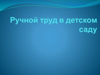 Ручной труд в детском саду (презентация для педагогов) презентация по конструированию, ручному труду по теме