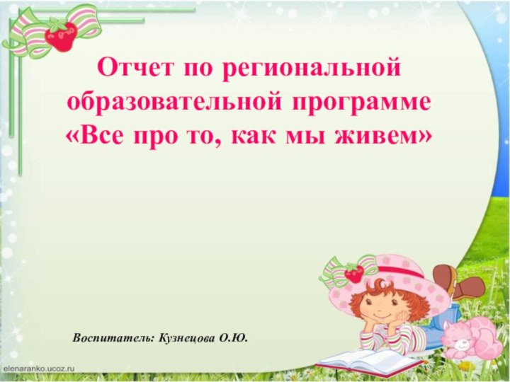 Отчет по региональной образовательной программе «Все про то, как мы живем»Воспитатель: Кузнецова О.Ю.