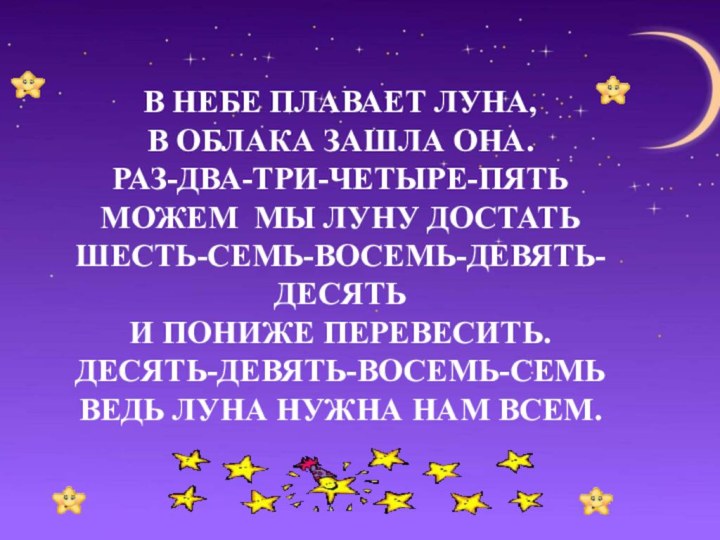 В НЕБЕ ПЛАВАЕТ ЛУНА,В ОБЛАКА ЗАШЛА ОНА.РАЗ-ДВА-ТРИ-ЧЕТЫРЕ-ПЯТЬ МОЖЕМ  МЫ ЛУНУ ДОСТАТЬШЕСТЬ-СЕМЬ-ВОСЕМЬ-ДЕВЯТЬ-ДЕСЯТЬИ ПОНИЖЕ