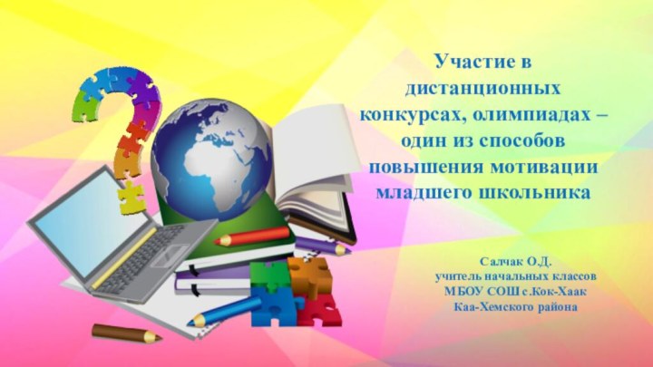 Салчак О.Д. учитель начальных классов МБОУ СОШ с.Кок-Хаак Каа-Хемского районаУчастие в дистанционных