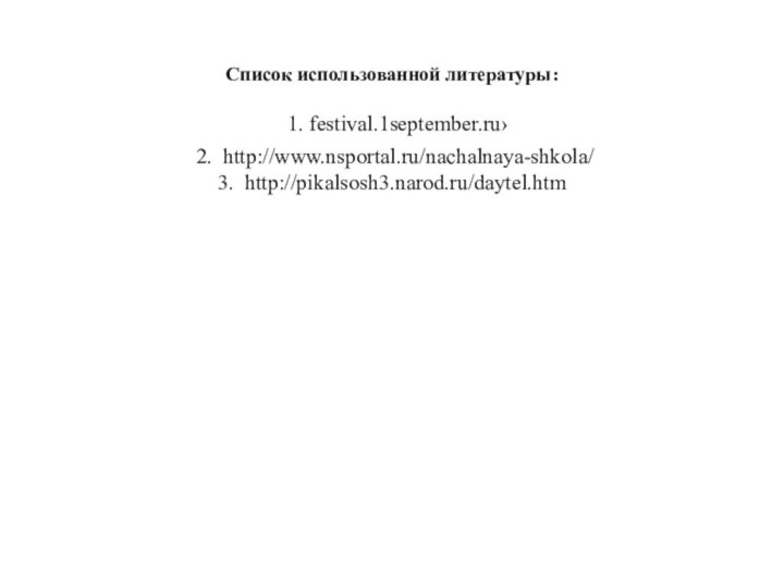 Список использованной литературы:  1. festival.1september.ru›  2. http://www.nsportal.ru/nachalnaya-shkola/ 3. http://pikalsosh3.narod.ru/daytel.htm