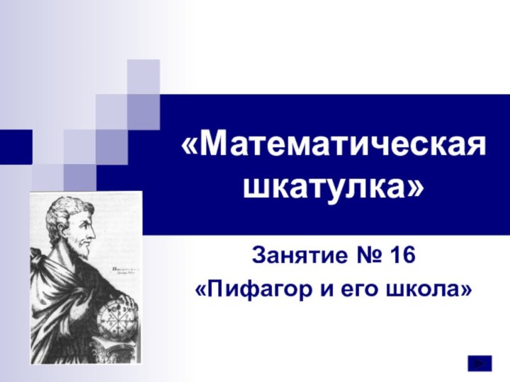 «Математическая шкатулка»Занятие № 16«Пифагор и его школа»