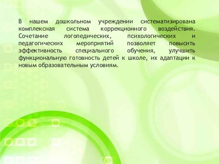 В нашем дошкольном учреждении систематизирована комплексная система коррекционного воздействия. Сочетание логопедических, психологических