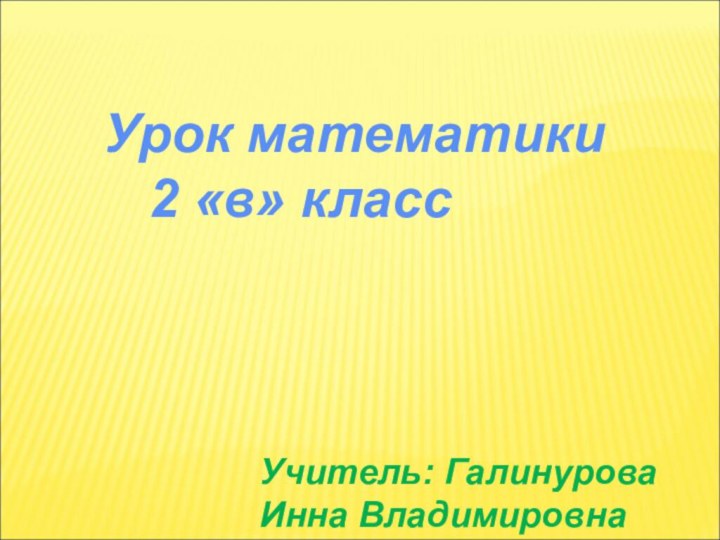 Урок математики  2 «в» классУчитель: ГалинуроваИнна Владимировна