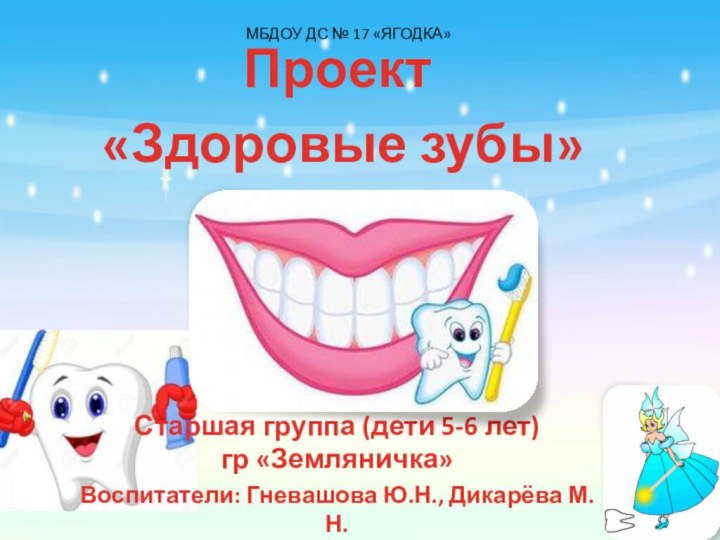МБДОУ ДС № 17 «ЯГОДКА»Проект «Здоровые зубы»Старшая группа (дети 5-6 лет)