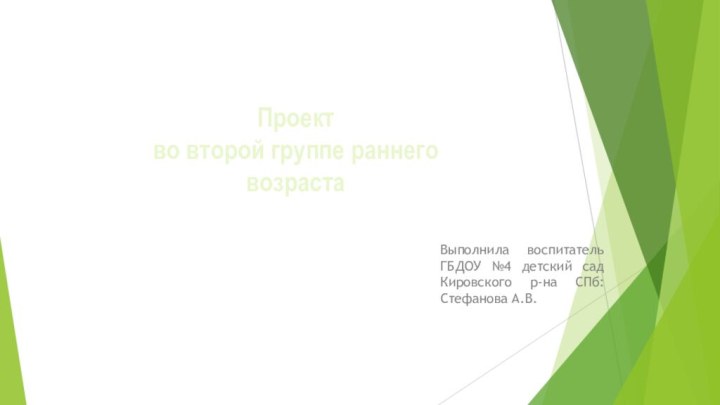 Проект во второй группе раннего возрастаВыполнила воспитатель ГБДОУ №4 детский сад Кировского р-на СПб: Стефанова А.В.