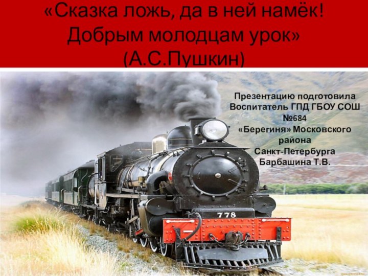 «Сказка ложь, да в ней намёк! Добрым молодцам урок» (А.С.Пушкин)Презентацию подготовилаВоспитатель ГПД