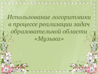 Использование логоритмики в процессе реализации задач образовательной области Музыка презентация по музыке