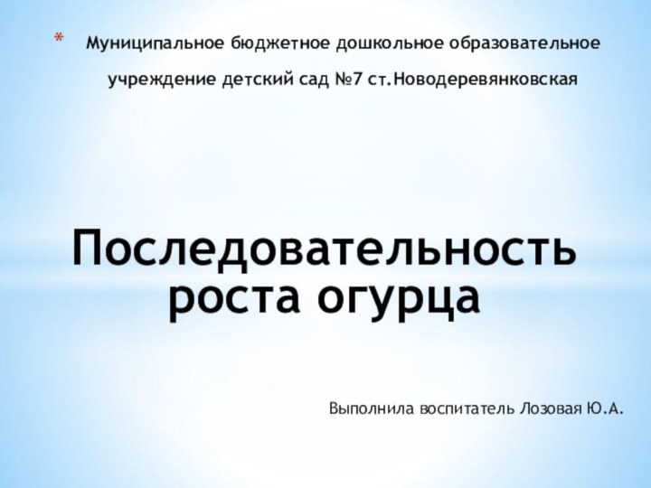 Последовательность роста огурцаВыполнила воспитатель Лозовая Ю.А.Муниципальное бюджетное дошкольное образовательное учреждение детский сад