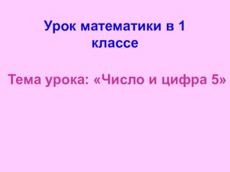 Урок математики в 1 классе. Тема: Число и цифра 5 план-конспект урока по математике (1 класс) по теме