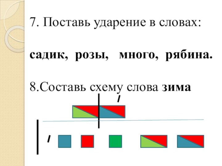 7. Поставь ударение в словах: садик, розы,  много, рябина.8.Составь схему слова зима