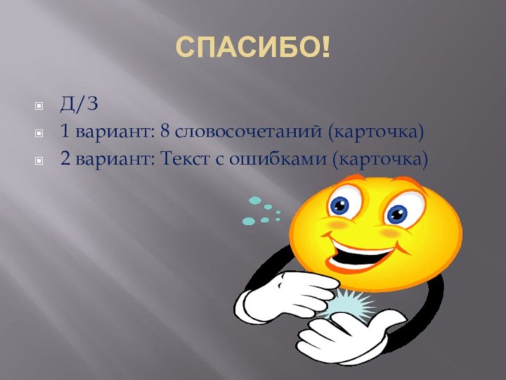 СПАСИБО!Д/З1 вариант: 8 словосочетаний (карточка)2 вариант: Текст с ошибками (карточка)