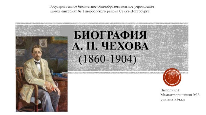 Биография  А. П. Чехова(1860-1904)Выполнила:Мамамтавришвили М.З.учитель нач.кл