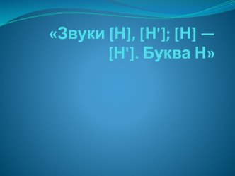 Презентация Звуки [Н], [Н']; [Н] — [Н']. Буква Н презентация к уроку по обучению грамоте (подготовительная группа)