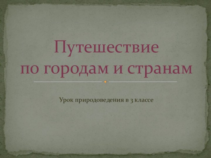 Урок природоведения в 3 классеПутешествие  по городам и странам