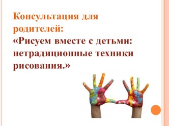 Консультация для родителей Рисуем вместе с детьми: нетрадиционные техники рисования. презентация к уроку (средняя группа)