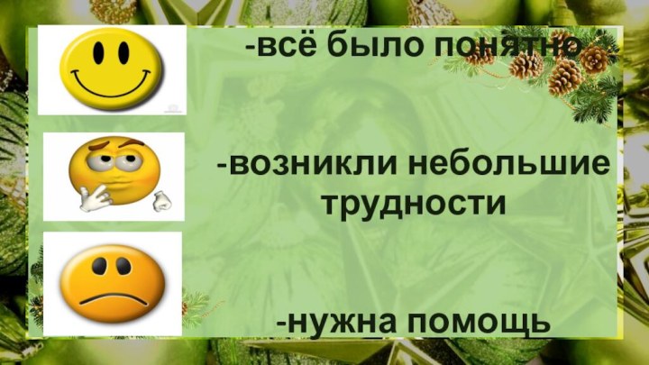 -всё было понятно   -возникли небольшие трудности   -нужна помощь