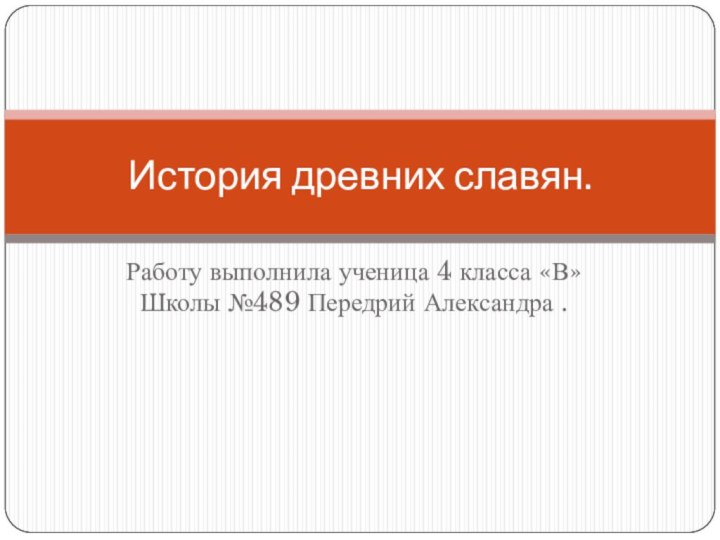 Работу выполнила ученица 4 класса «В» Школы №489 Передрий Александра .История древних славян.