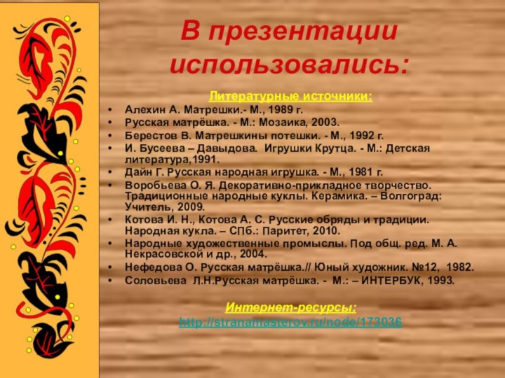 В презентации использовались:Литературные источники:Алехин А. Матрешки.- М., 1989 г.Русская матрёшка. - М.: