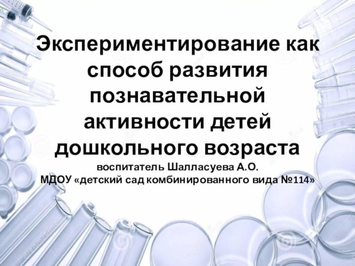 Экспериментирование как способ развития познавательной активности детей дошкольного возраста воспитатель Шалласуева А.О.