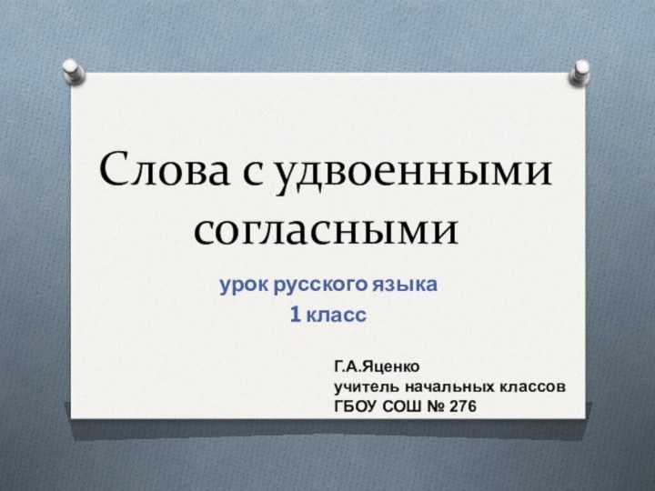 Слова с удвоенными согласнымиурок русского языка 1 классГ.А.Яценкоучитель начальных классовГБОУ СОШ № 276