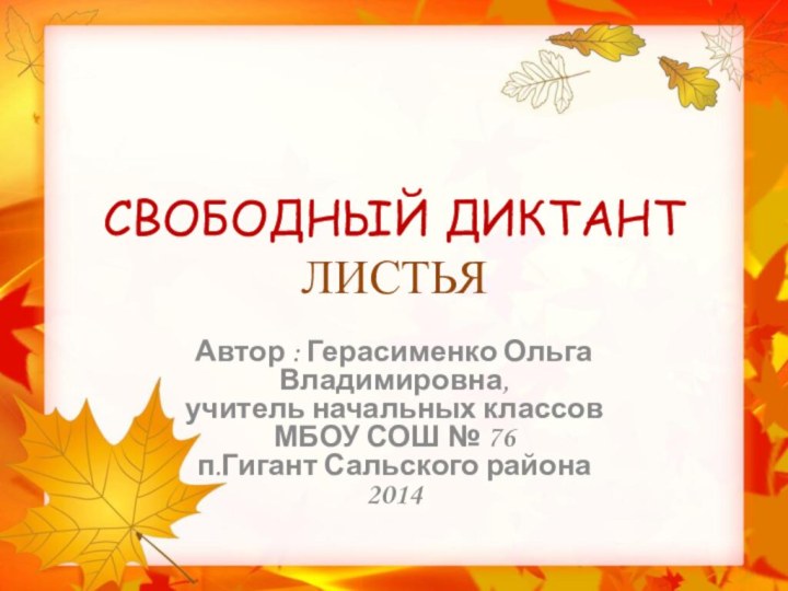 СВОБОДНЫЙ ДИКТАНТ ЛИСТЬЯАвтор : Герасименко Ольга Владимировна, учитель начальных классовМБОУ СОШ № 76 п.Гигант Сальского района2014