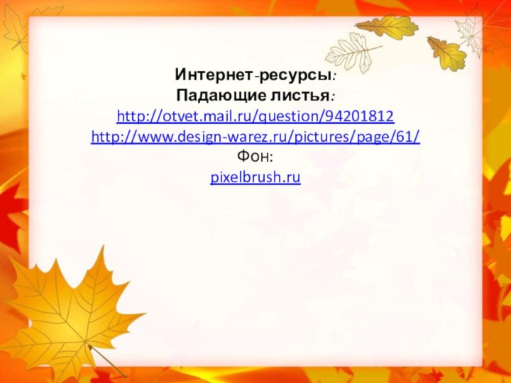 Интернет-ресурсы: Падающие листья: http://otvet.mail.ru/question/94201812 http://www.design-warez.ru/pictures/page/61/ Фон: pixelbrush.ru
