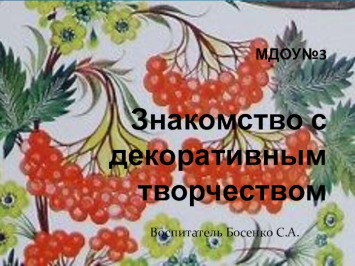 МДОУ№3   Знакомство с декоративным творчествомВоспитатель Босенко С.А.