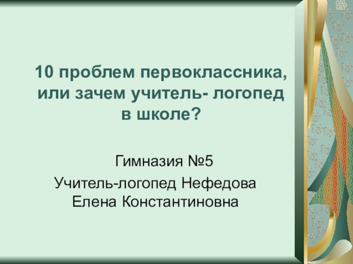 10 проблем первоклассника, или зачем учитель- логопед в школе?  Гимназия №5Учитель-логопед Нефедова Елена Константиновна