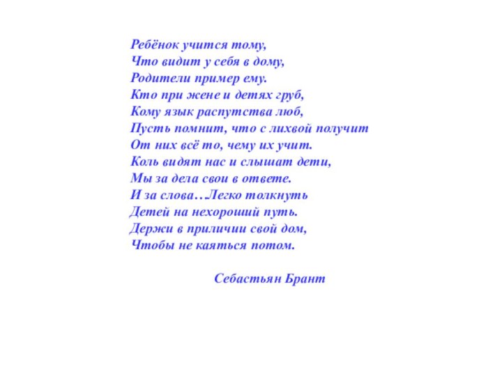 Ребёнок учится тому,Что видит у себя в дому,Родители пример ему.Кто при жене