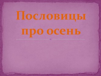 Презентация Пословицы про осень презентация к занятию по окружающему миру (средняя группа) по теме