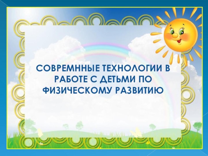 СОВРЕМННЫЕ ТЕХНОЛОГИИ В РАБОТЕ С ДЕТЬМИ ПО ФИЗИЧЕСКОМУ РАЗВИТИЮ