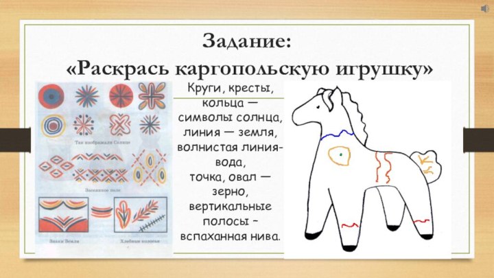 Задание:   «Раскрась каргопольскую игрушку» Круги, кресты, кольца — символы солнца,