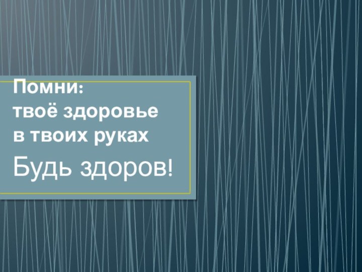 Помни:  твоё здоровье  в твоих рукахБудь здоров!