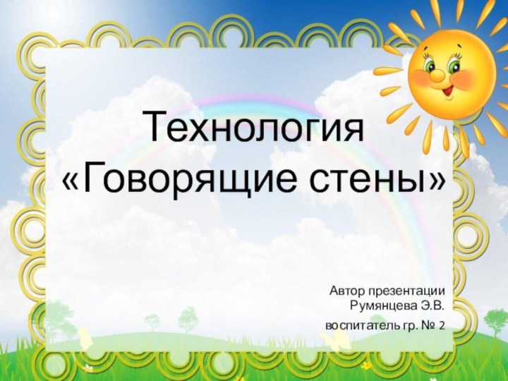 Технология «Говорящие стены» Автор презентацииРумянцева Э.В. воспитатель гр. № 2