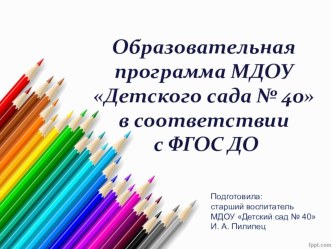 Презентация образовательной программы МДОУ Детского сада № 40 в соответствии с ФГОС ДО методическая разработка по теме