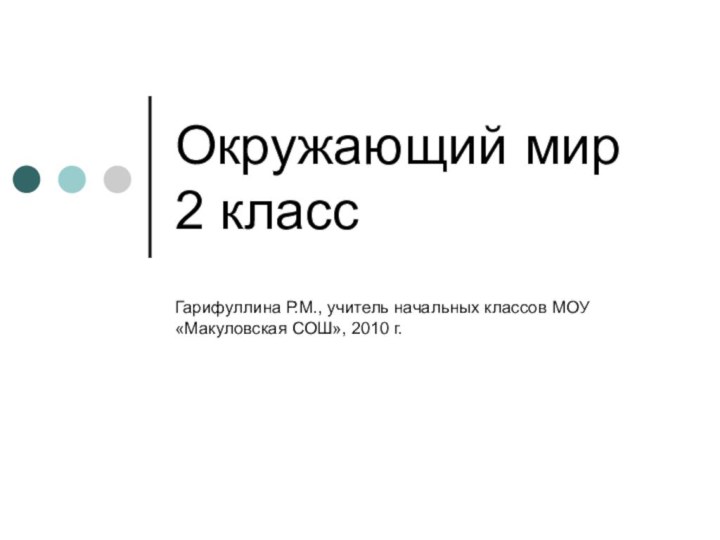 Окружающий мир 2 классГарифуллина Р.М., учитель начальных классов МОУ «Макуловская СОШ», 2010 г.