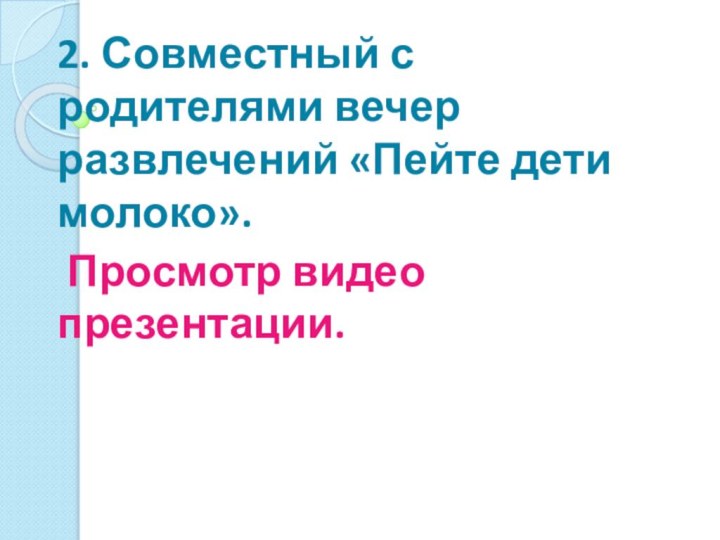 2. Совместный с родителями вечер развлечений «Пейте дети молоко». Просмотр видео презентации.