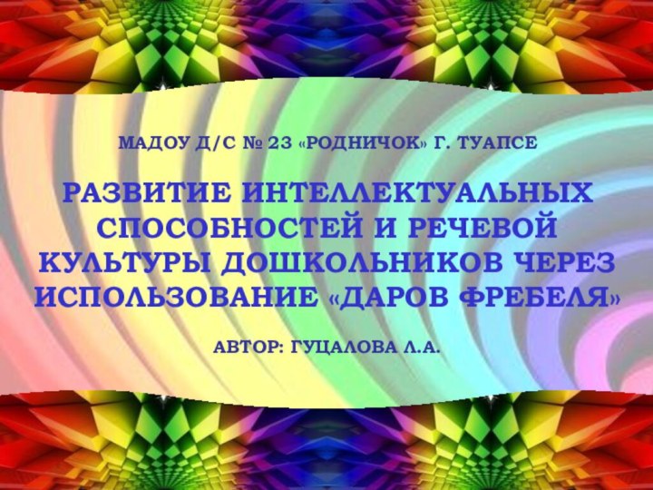 МАДОУ Д/С № 23 «Родничок» г. ТуапсеРАЗВИТИЕ ИНТЕЛЛЕКТУАЛЬНЫХ СПОСОБНОСТЕЙ И РЕЧЕВОЙ КУЛЬТУРЫ