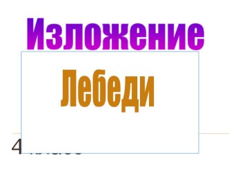 Изложение (Лебеди) презентация к уроку по русскому языку (4 класс) по теме