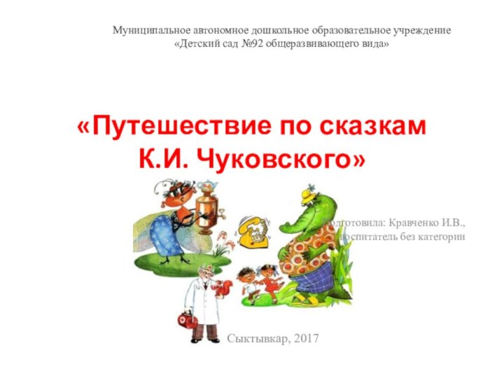 «Путешествие по сказкам  К.И. Чуковского» Подготовила: Кравченко И.В., воспитатель без категории Сыктывкар,